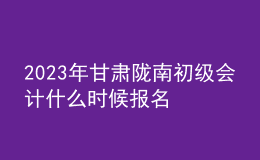 2023年甘肅隴南初級會計什么時候報名 2月7日至2月28日進行報名