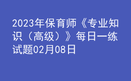 2023年保育師《專業(yè)知識(shí)（高級(jí)）》每日一練試題02月08日