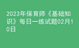 2023年保育師《基礎(chǔ)知識(shí)》每日一練試題02月10日