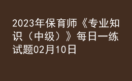 2023年保育師《專(zhuān)業(yè)知識(shí)（中級(jí)）》每日一練試題02月10日