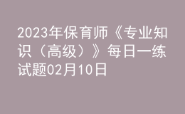 2023年保育師《專業(yè)知識（高級）》每日一練試題02月10日