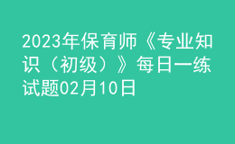 2023年保育師《專業(yè)知識（初級）》每日一練試題02月10日