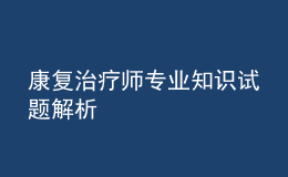 康復(fù)治療師專業(yè)知識(shí)試題解析