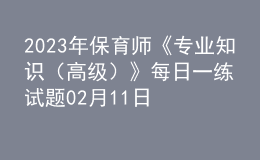 2023年保育師《專業(yè)知識（高級）》每日一練試題02月11日
