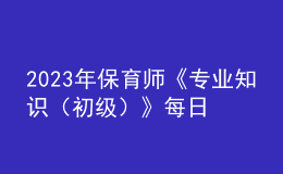 2023年保育師《專(zhuān)業(yè)知識(shí)（初級(jí)）》每日一練試題02月11日