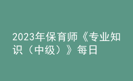 2023年保育師《專業(yè)知識(shí)（中級(jí)）》每日一練試題02月12日