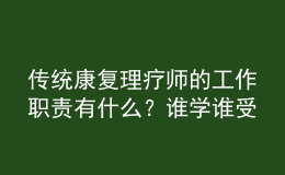 傳統(tǒng)康復(fù)理療師的工作職責有什么？誰學(xué)誰受益