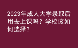 2023年成人大學(xué)錄取后用去上課嗎？學(xué)校該如何選擇？
