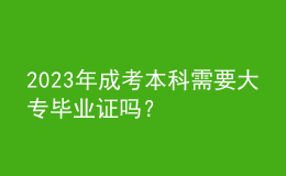 2023年成考本科需要大專畢業(yè)證嗎？