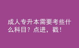 成人專升本需要考些什么科目？點(diǎn)進(jìn)，戳！
