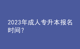2023年成人專升本報名時間？