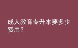 成人教育專升本要多少費用？