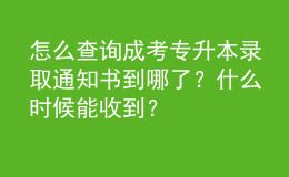 怎么查詢成考專升本錄取通知書到哪了？什么時(shí)候能收到？