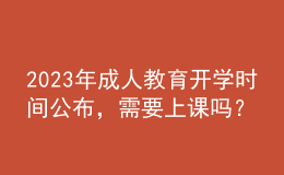 2023年成人教育開學(xué)時(shí)間公布，需要上課嗎？