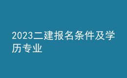 2023二建報(bào)名條件及學(xué)歷專業(yè)