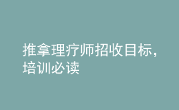 推拿理療師招收目標(biāo)，培訓(xùn)必讀