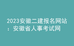 2023安徽二建報(bào)名網(wǎng)站：安徽省人事考試網(wǎng)