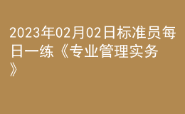 2023年02月02日標(biāo)準(zhǔn)員每日一練《專業(yè)管理實務(wù)》