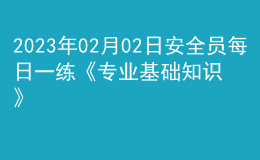 2023年02月02日安全員每日一練《專業(yè)基礎(chǔ)知識》