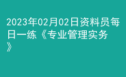 2023年02月02日資料員每日一練《專業(yè)管理實務》