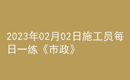 2023年02月02日施工員每日一練《市政》