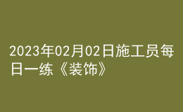2023年02月02日施工員每日一練《裝飾》