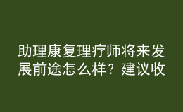 助理康復(fù)理療師將來發(fā)展前途怎么樣？建議收藏
