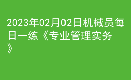 2023年02月02日機(jī)械員每日一練《專業(yè)管理實(shí)務(wù)》