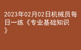 2023年02月02日機(jī)械員每日一練《專業(yè)基礎(chǔ)知識》