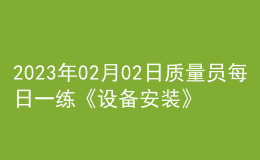 2023年02月02日質(zhì)量員每日一練《設(shè)備安裝》
