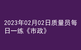 2023年02月02日質(zhì)量員每日一練《市政》