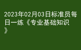 2023年02月03日標(biāo)準(zhǔn)員每日一練《專業(yè)基礎(chǔ)知識(shí)》