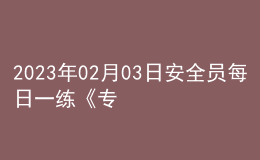 2023年02月03日安全員每日一練《專業(yè)管理實務》