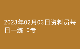 2023年02月03日資料員每日一練《專業(yè)管理實務》