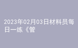 2023年02月03日材料員每日一練《管理實(shí)務(wù)》