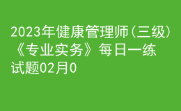 2023年健康管理師(三級(jí))《專(zhuān)業(yè)實(shí)務(wù)》每日一練試題02月09日