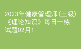 2023年健康管理師(三級)《理論知識》每日一練試題02月11日