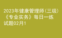 2023年健康管理師(三級(jí))《專業(yè)實(shí)務(wù)》每日一練試題02月11日