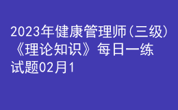2023年健康管理師(三級(jí))《理論知識(shí)》每日一練試題02月12日