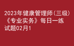 2023年健康管理師(三級(jí))《專業(yè)實(shí)務(wù)》每日一練試題02月12日