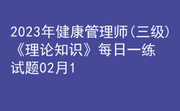 2023年健康管理師(三級(jí))《理論知識(shí)》每日一練試題02月13日