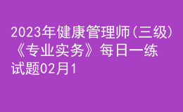 2023年健康管理師(三級(jí))《專業(yè)實(shí)務(wù)》每日一練試題02月13日