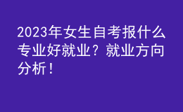 2023年女生自考報(bào)什么專業(yè)好就業(yè)？就業(yè)方向分析！ 