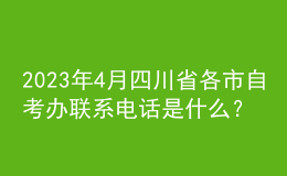2023年4月四川省各市自考辦聯(lián)系電話是什么？ 