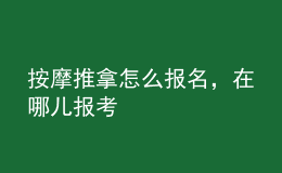 按摩推拿怎么報名，在哪兒報考