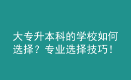 大專升本科的學(xué)校如何選擇？專業(yè)選擇技巧！ 