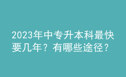 2023年中專升本科最快要幾年？有哪些途徑？ 