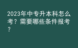 2023年中專升本科怎么考？需要哪些條件報(bào)考？ 