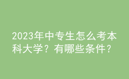 2023年中專生怎么考本科大學(xué)？有哪些條件？ 