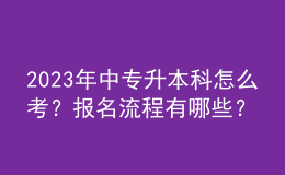 2023年中專升本科怎么考？報(bào)名流程有哪些？ 